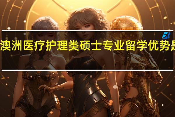 澳洲医疗护理类硕士专业留学优势是什么