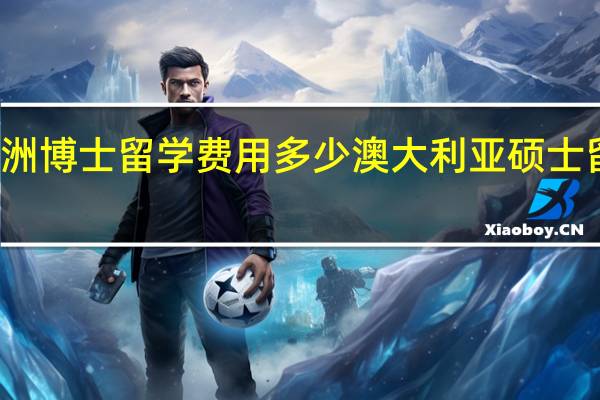 澳洲博士留学费用多少 澳大利亚硕士留学费用