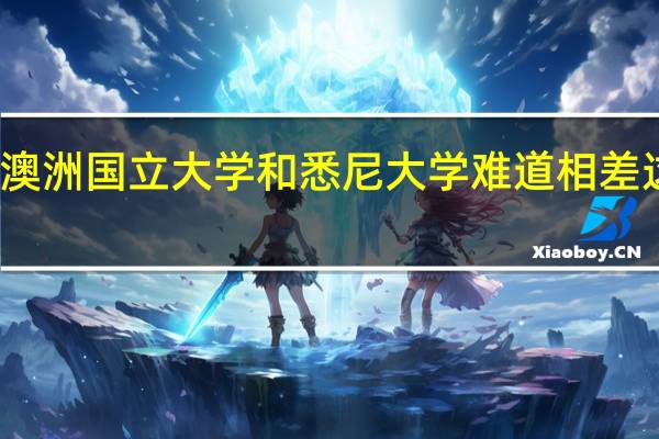 澳洲国立大学和悉尼大学难道相差这么多