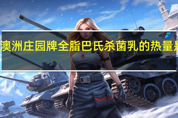 澳洲庄园牌 全脂巴氏杀菌乳的热量是多少