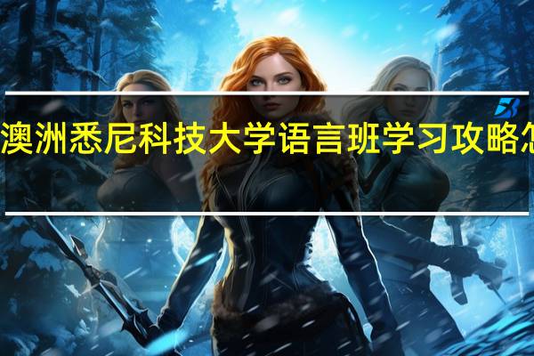 澳洲悉尼科技大学语言班学习攻略怎么样