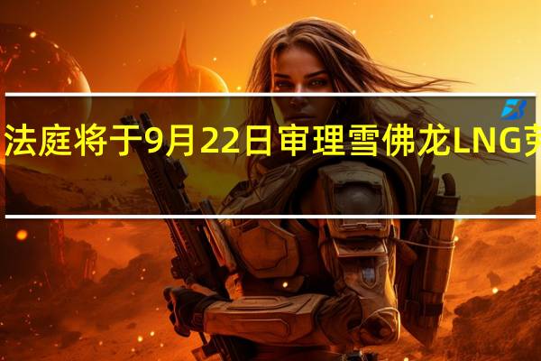 澳洲法庭将于9月22日审理雪佛龙LNG劳资纠纷案