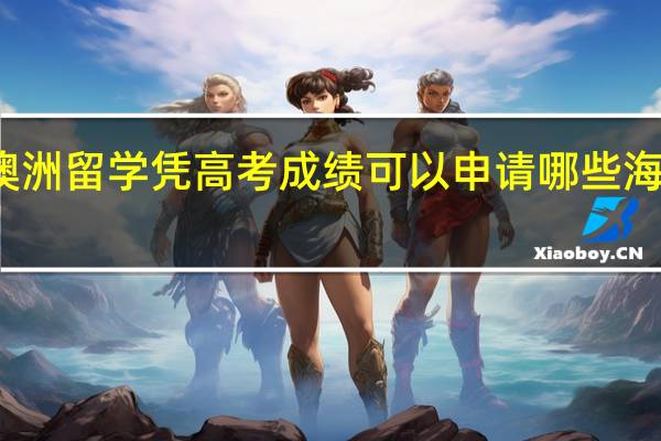 澳洲留学 凭高考成绩可以申请哪些海外大学