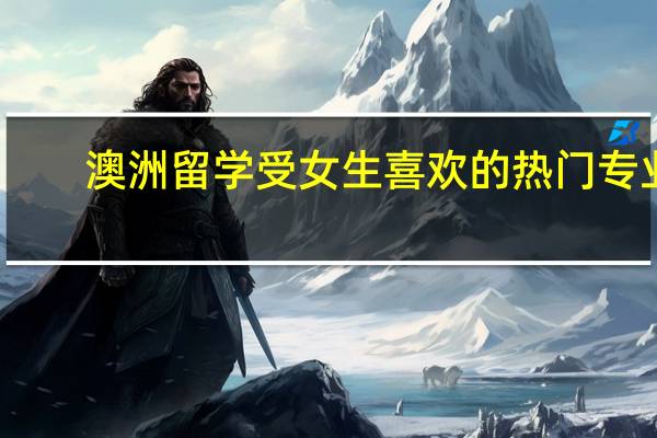 澳洲留学受女生喜欢的热门专业
