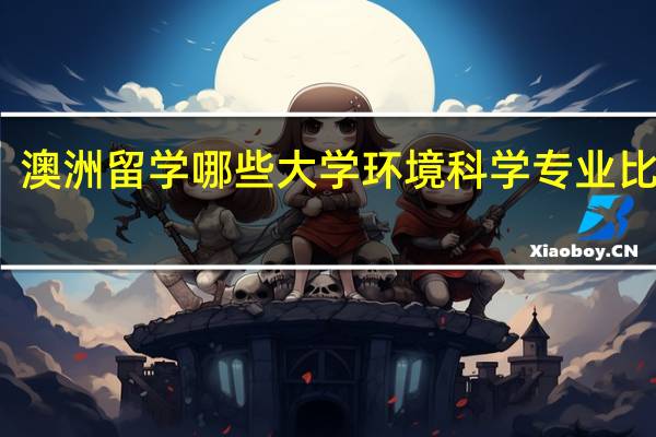 澳洲留学哪些大学环境科学专业比较好