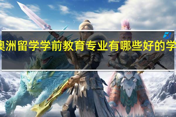 澳洲留学学前教育专业有哪些好的学校推荐
