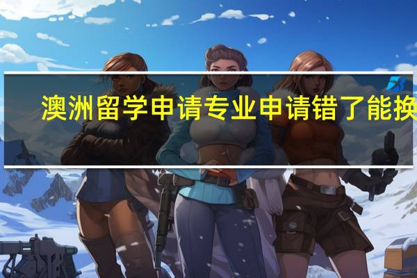 澳洲留学申请专业申请错了能换吗