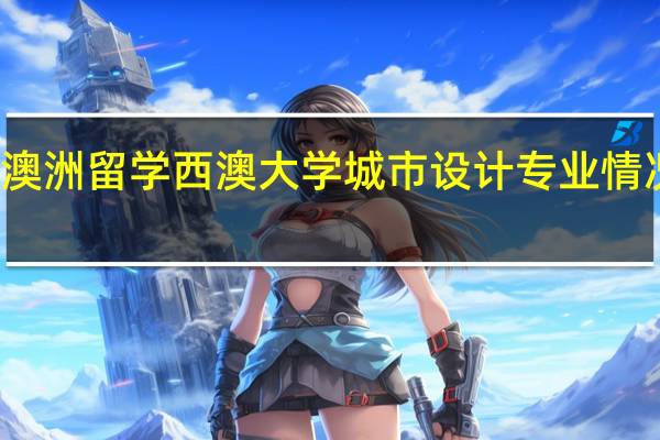 澳洲留学 西澳大学城市设计专业情况介绍