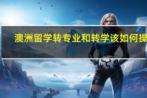 澳洲留学转专业和转学该如何操作