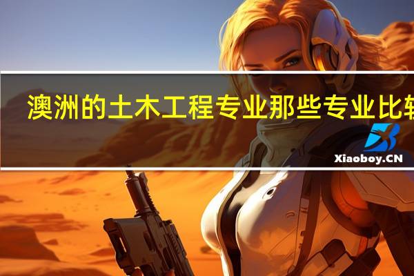 澳洲的土木工程专业那些专业比较好