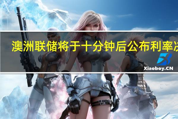 澳洲联储将于十分钟后公布利率决议