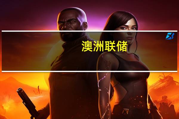 澳洲联储：暂停加息将为评估加息影响提供时间