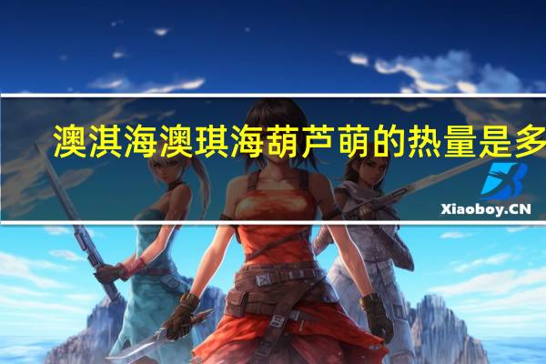 澳淇海 澳琪海 葫芦萌的热量是多少