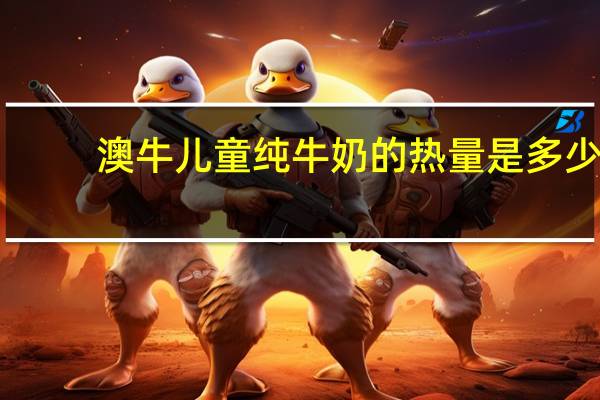 澳牛 儿童纯牛奶的热量是多少