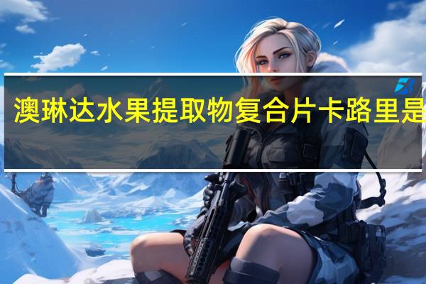 澳琳达 水果提取物复合片卡路里是多少