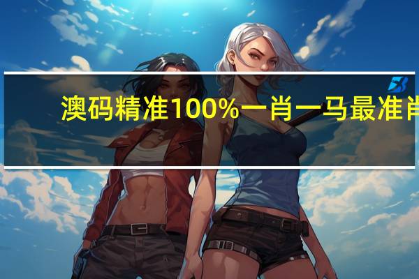 澳码精准100%一肖一马最准肖，火食精选答案落实_HD381.8