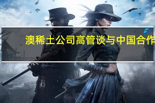 澳稀土公司高管谈与中国合作：如不合作就只能“坐等并无所事事”