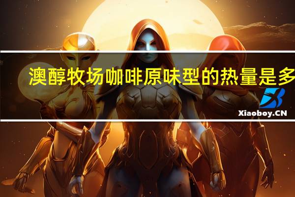 澳醇牧场 咖啡原味型的热量是多少