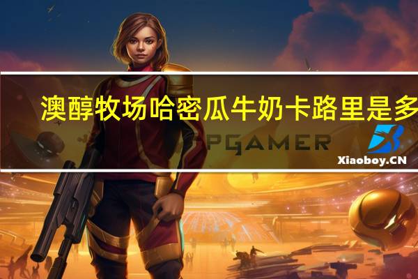 澳醇牧场 哈密瓜牛奶卡路里是多少
