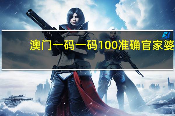 澳门一码一码100准确官家婆_最新答案解释落实_主页版v123.412
