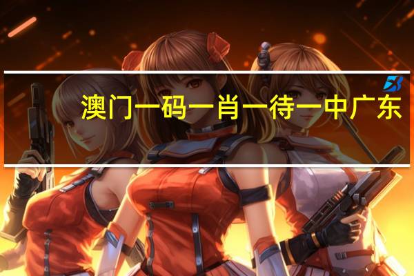 澳门一码一肖一待一中广东__全面的解释落实-501.WIN.57