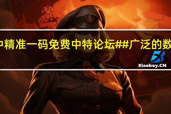 澳门一码中精准一码免费中特论坛##广泛的数据对比分析解答-1555.3D.A404