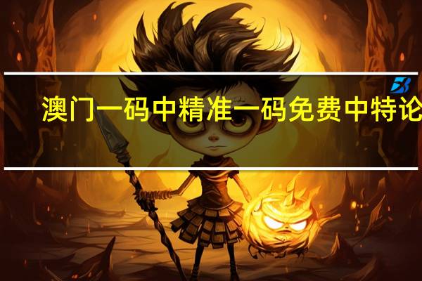 澳门一码中精准一码免费中特论坛：精确AI分析-1647.DS0.38