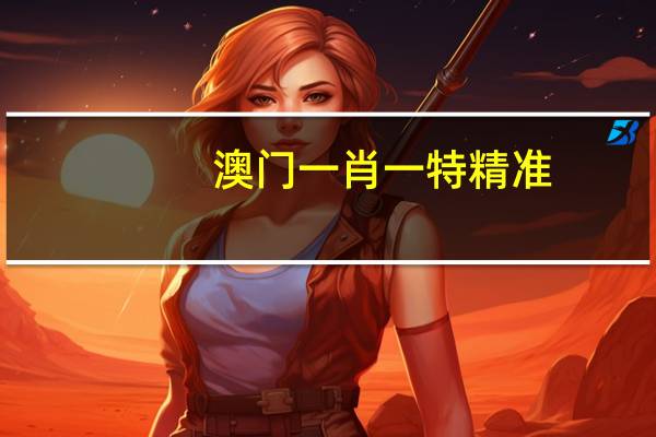 澳门一肖一特精准__成语解释落实-2711.3D.A629