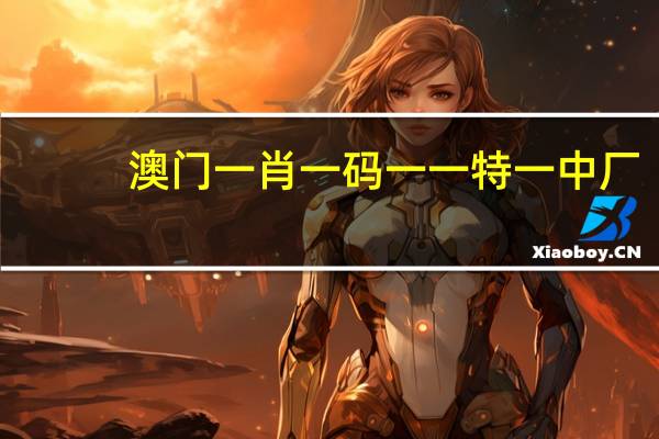 澳门一肖一码一一特一中厂_百度人工智能_安卓版636.64.210