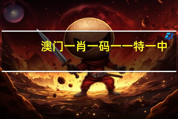 澳门一肖一码一一特一中，发疯精选答案落实_评测榜7.7