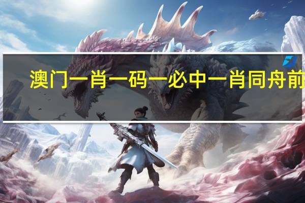 澳门一肖一码一必中一肖同舟前进_精彩对决解析_V40.93.00