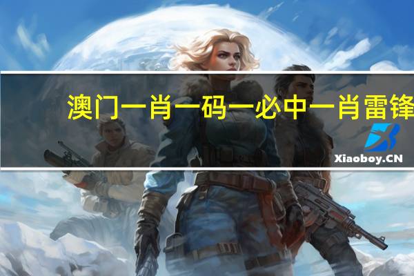 澳门一肖一码一必中一肖雷锋_智能AI深度解析_文心一言5G.23.90