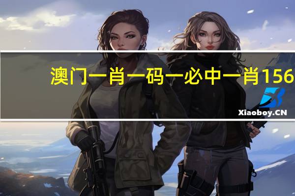 澳门一肖一码一必中一肖156,撵走精选解释落实_The54.23.53