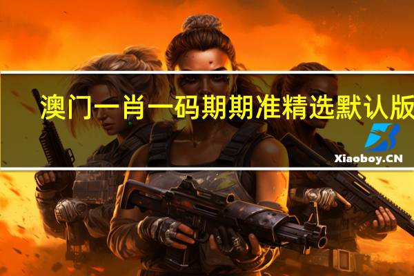 澳门一肖一码期期准精选默认版块_精彩对决解析_3DM07.95.93