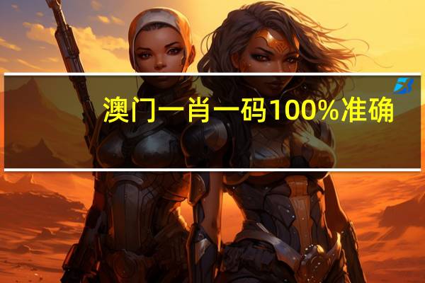 澳门一肖一码100%准确--作答解释落实--3DM86.74.61