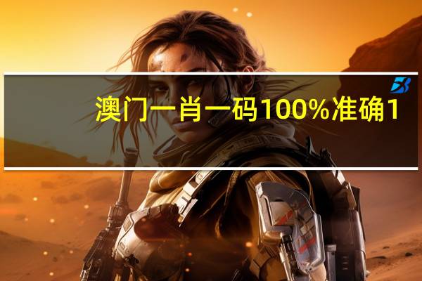 澳门一肖一码100%准确1，基础底细精选答案落实_BT44.654