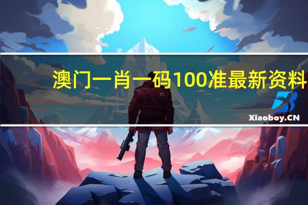 澳门一肖一码100准最新资料_值得支持_主页版v182.222