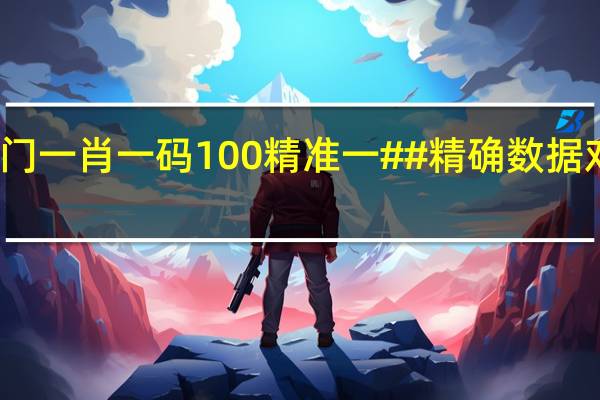 澳门一肖一码100精准一##精确数据对比分析-1997.DHA.147