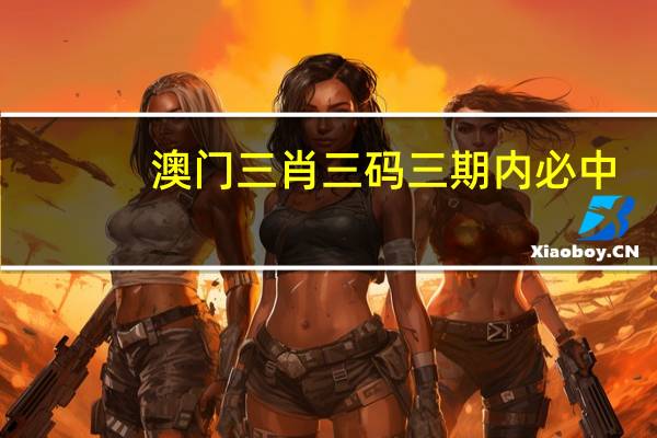 澳门三肖三码三期内必中--最佳选择--实用版030.530