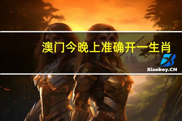 澳门今晚上准确开一生肖_最佳选择_3DM93.41.48
