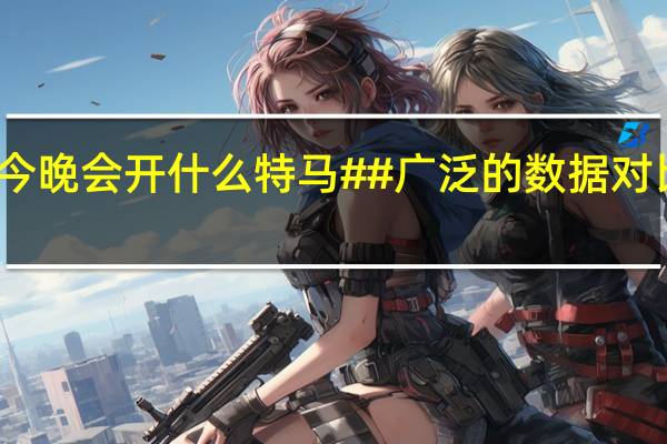 澳门今晚会开什么特马##广泛的数据对比最佳解答-1002.ISO.169