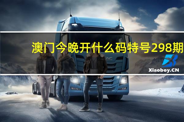 澳门今晚开什么码特号298期_良心企业，值得支持_V60.10.17