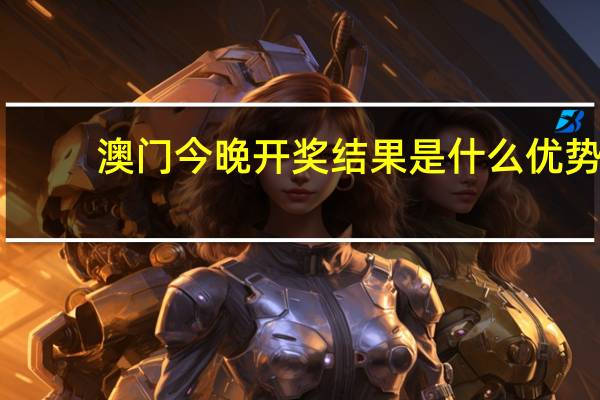 澳门今晚开奖结果是什么优势_智能AI深度解析_AI助手版g12.64.382