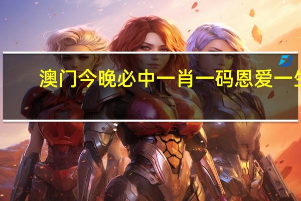 澳门今晚必中一肖一码恩爱一生_百度人工智能_安卓版636.64.135