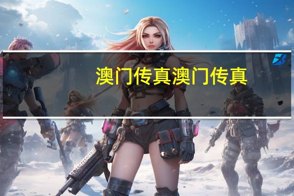澳门传真澳门传真，趾高气扬精选答案落实_制作版5.60