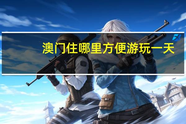 澳门住哪里方便游玩一天