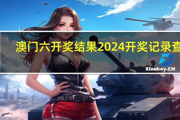 澳门六开奖结果2024开奖记录查询，热点精选答案落实_GM版299.76