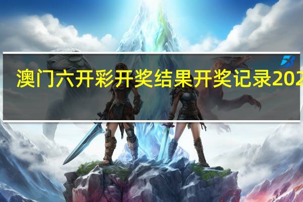 澳门六开彩开奖结果开奖记录2024年__精选解释落实-2860.3D.A778