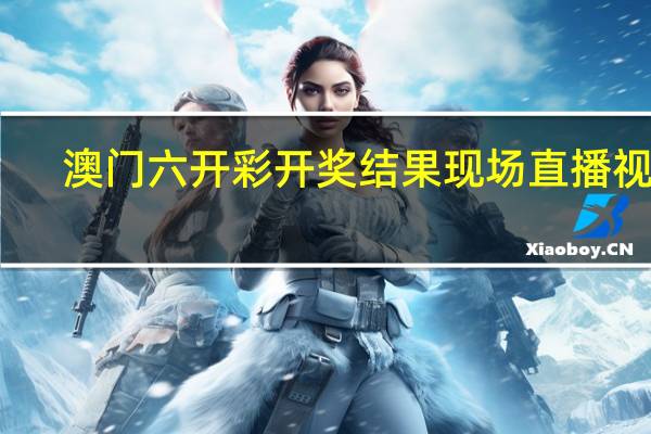 澳门六开彩开奖结果现场直播视频,梨园子弟精选解释落实_app31.31.32