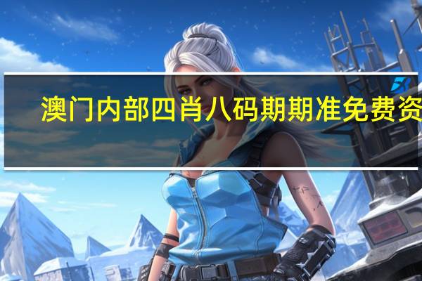 澳门内部四肖八码期期准免费资料 ，冷面精选答案落实_ZDJ6.816